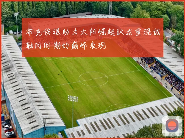 布克伤退助力太阳崛起狄龙重现俄勒冈时期的巅峰表现