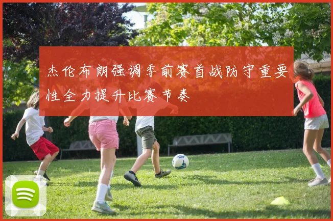 杰伦布朗强调季前赛首战防守重要性全力提升比赛节奏