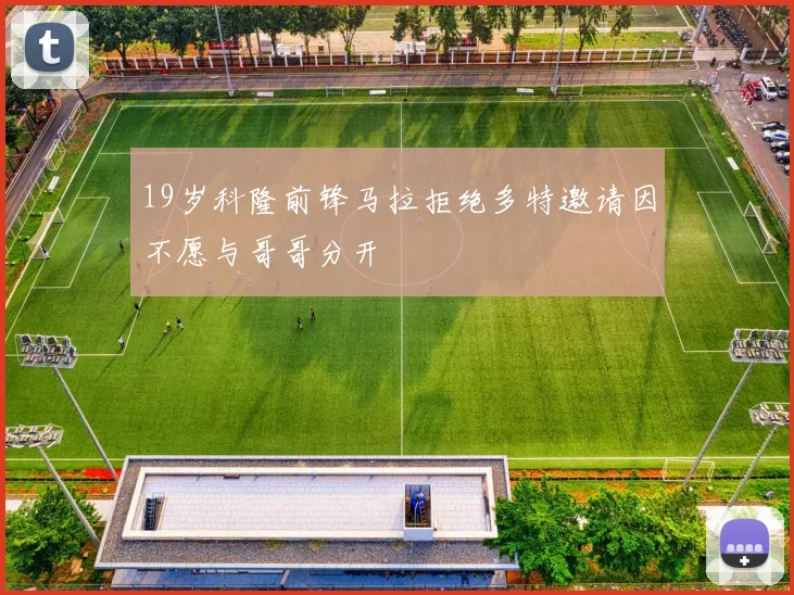 19岁科隆前锋马拉拒绝多特邀请因不愿与哥哥分开