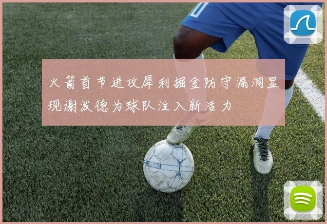 火箭首节进攻犀利掘金防守漏洞显现谢泼德为球队注入新活力