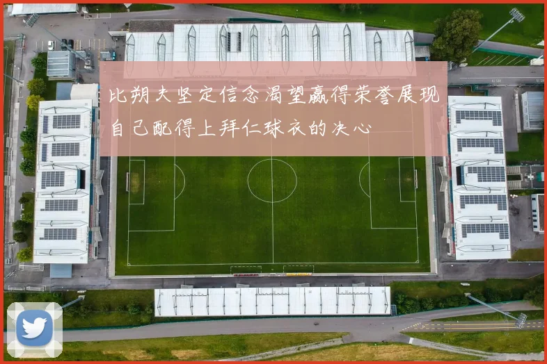 比朔夫坚定信念渴望赢得荣誉展现自己配得上拜仁球衣的决心
