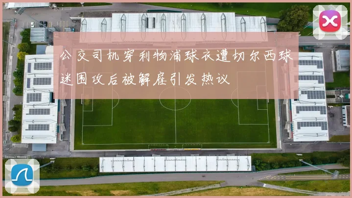 公交司机穿利物浦球衣遭切尔西球迷围攻后被解雇引发热议