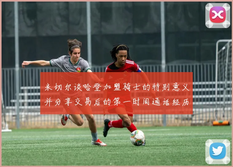 米切尔谈哈登加盟骑士的特别意义并分享交易后的第一时间通话经历