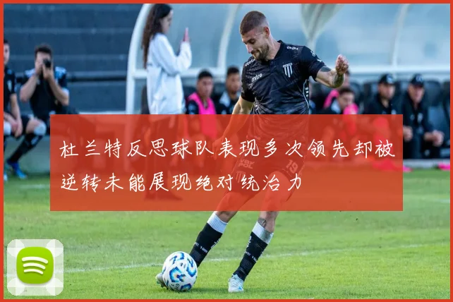 杜兰特反思球队表现多次领先却被逆转未能展现绝对统治力