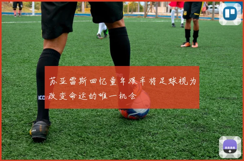 苏亚雷斯回忆童年艰辛将足球视为改变命运的唯一机会