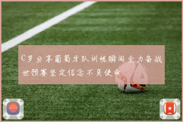 C罗分享葡萄牙队训练瞬间全力备战世预赛坚定信念不负使命