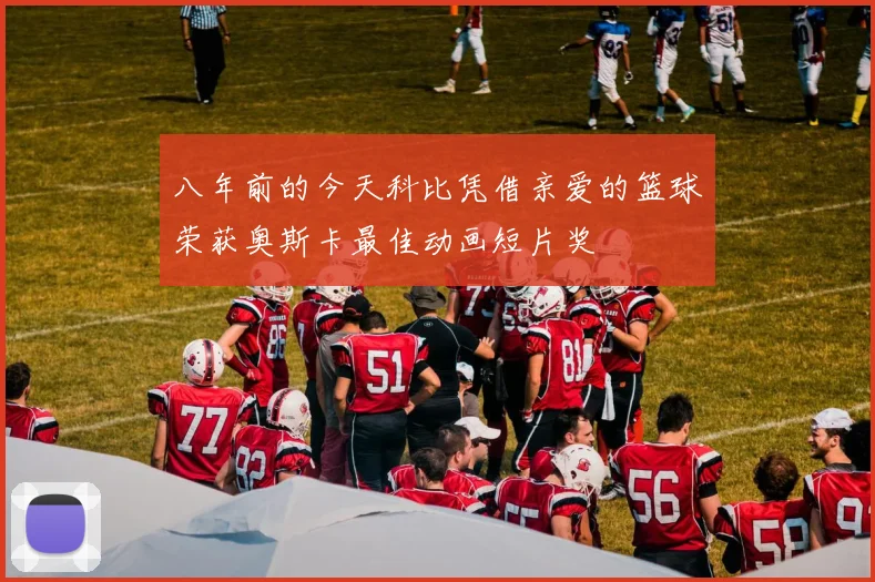 八年前的今天科比凭借亲爱的篮球荣获奥斯卡最佳动画短片奖