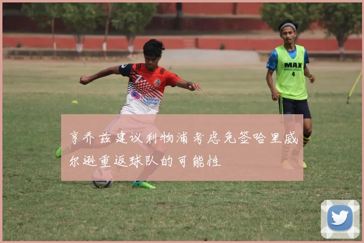 亨乔兹建议利物浦考虑免签哈里威尔逊重返球队的可能性