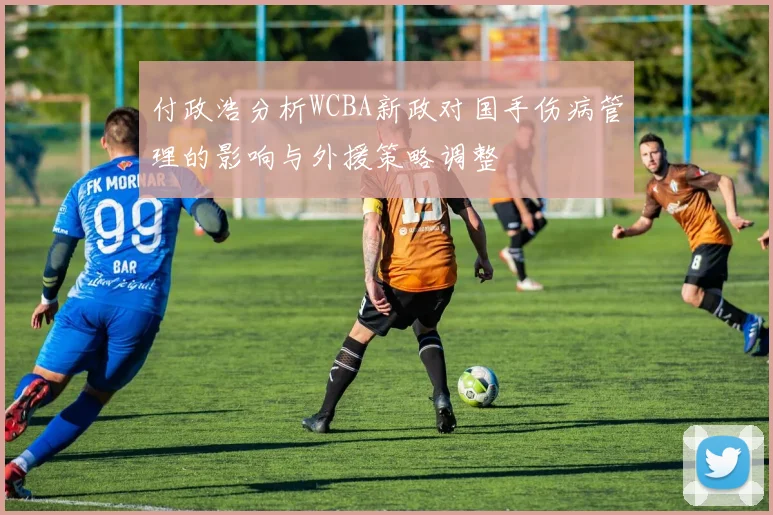 付政浩分析WCBA新政对国手伤病管理的影响与外援策略调整