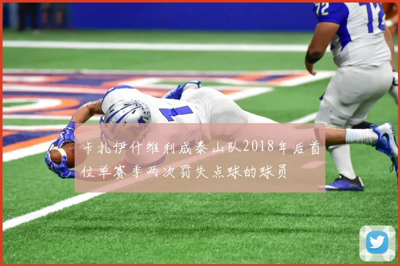 卡扎伊什维利成泰山队2018年后首位单赛季两次罚失点球的球员