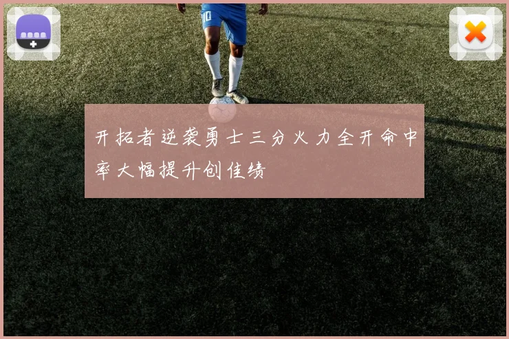 开拓者逆袭勇士三分火力全开命中率大幅提升创佳绩