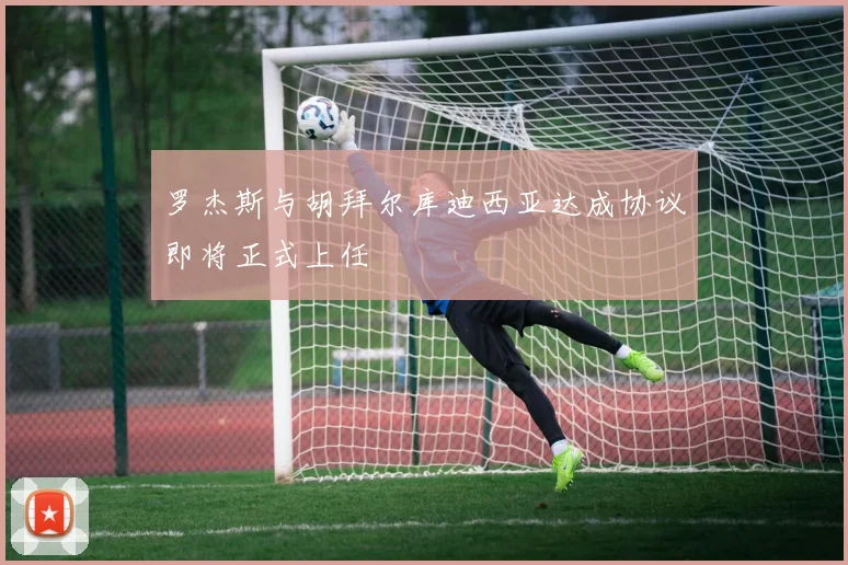 罗杰斯与胡拜尔库迪西亚达成协议即将正式上任