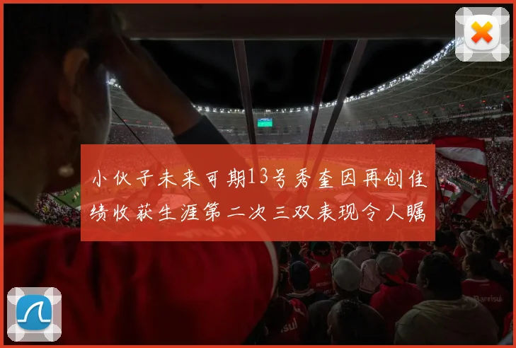 小伙子未来可期13号秀奎因再创佳绩收获生涯第二次三双表现令人瞩目