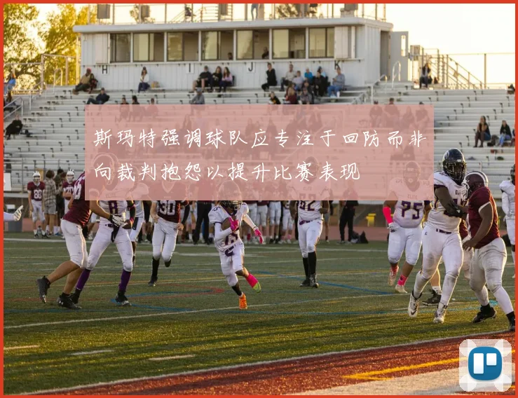 斯玛特强调球队应专注于回防而非向裁判抱怨以提升比赛表现
