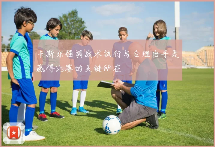 卡斯尔强调战术执行与合理出手是赢得比赛的关键所在