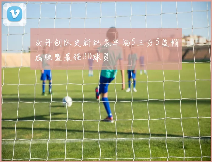 麦丹创队史新纪录单场5三分5盖帽成联盟最强3D球员